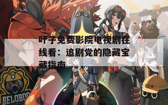 葉子免費影院電視劇在線看：追劇黨的隱藏寶藏指南