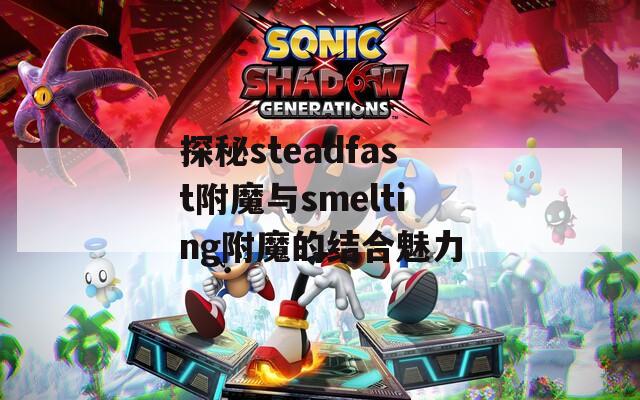 探秘steadfast附魔與smelting附魔的結(jié)合魅力