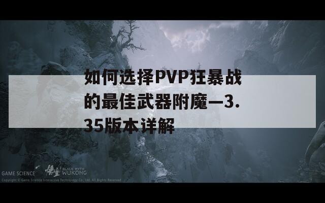 如何選擇PVP狂暴戰(zhàn)的最佳武器附魔—3.35版本詳解