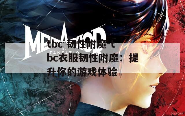 tbc 韌性附魔-tbc衣服韌性附魔：提升你的游戲體驗(yàn)