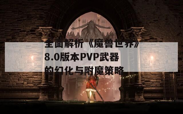 全面解析《魔獸世界》8.0版本PVP武器的幻化與附魔策略