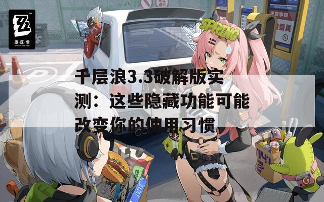 千層浪3.3破解版實(shí)測(cè)：這些隱藏功能可能改變你的使用習(xí)慣