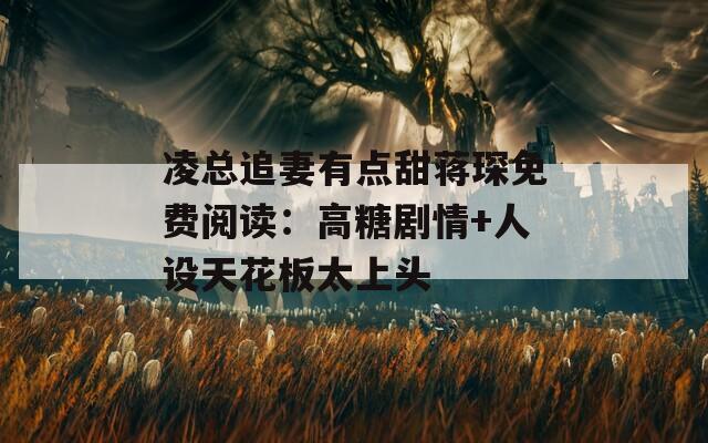 凌總追妻有點(diǎn)甜蔣琛免費(fèi)閱讀：高糖劇情+人設(shè)天花板太上頭