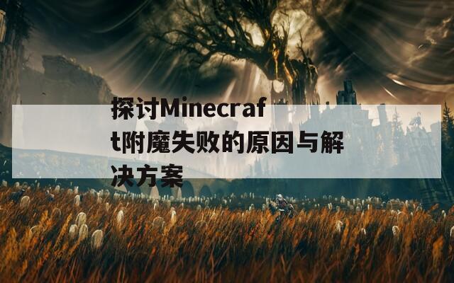 探討Minecraft附魔失敗的原因與解決方案