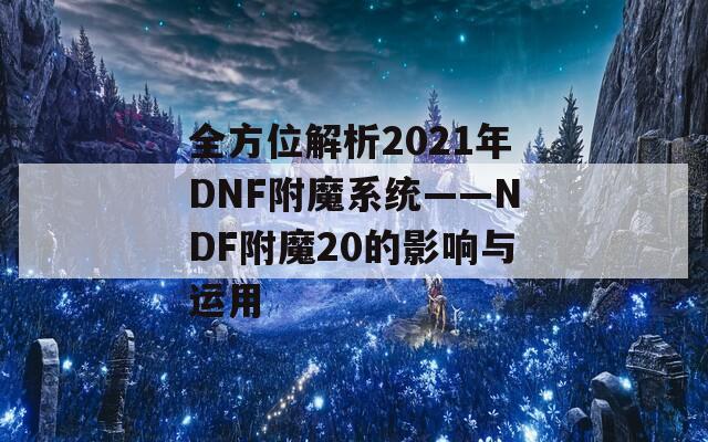 全方位解析2021年DNF附魔系統(tǒng)——NDF附魔20的影響與運(yùn)用