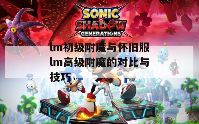 lm初級(jí)附魔與懷舊服lm高級(jí)附魔的對(duì)比與技巧