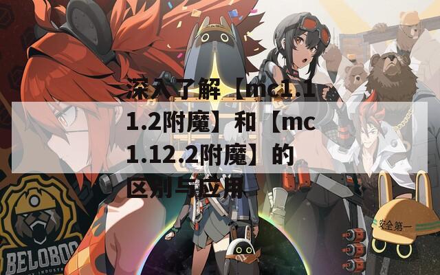深入了解【mc1.11.2附魔】和【mc1.12.2附魔】的區(qū)別與應(yīng)用