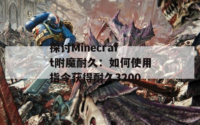 探討Minecraft附魔耐久：如何使用指令獲得耐久3200
