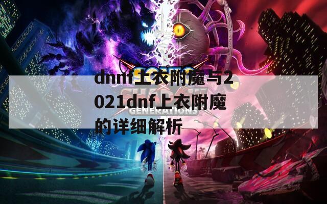 dnnf上衣附魔與2021dnf上衣附魔的詳細(xì)解析