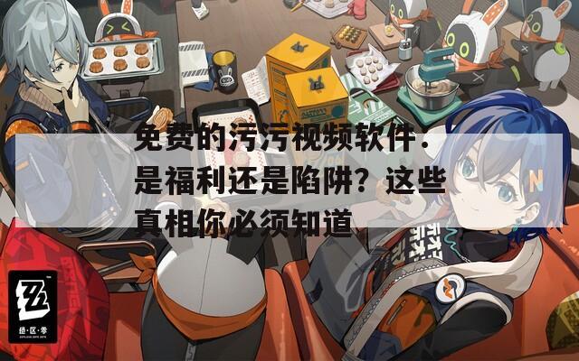 免費的污污視頻軟件：是福利還是陷阱？這些真相你必須知道