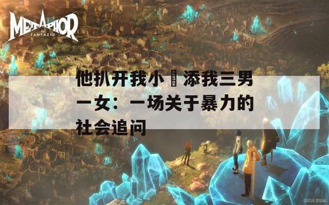他扒開我小泬添我三男一女：一場關(guān)于暴力的社會(huì)追問