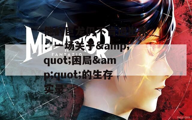 他的巨龍仍不肯退出來(lái)：一場(chǎng)關(guān)于&quot;困局&quot;的生存實(shí)錄
