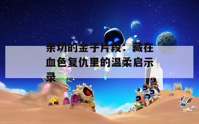 親切的金子片段：藏在血色復仇里的溫柔啟示錄