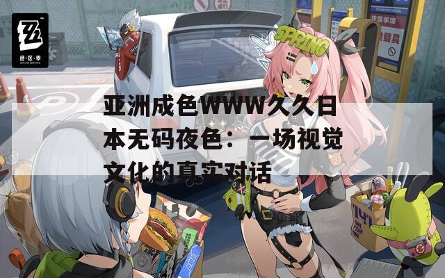 亞洲成色WWW久久日本無碼夜色：一場視覺文化的真實對話