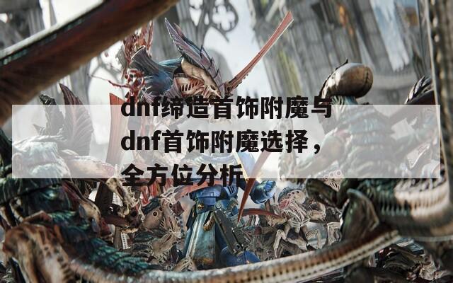 dnf締造首飾附魔與dnf首飾附魔選擇，全方位分析