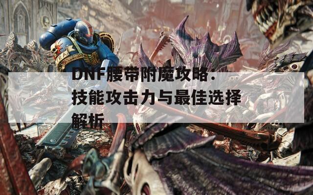 DNF腰帶附魔攻略：技能攻擊力與最佳選擇解析