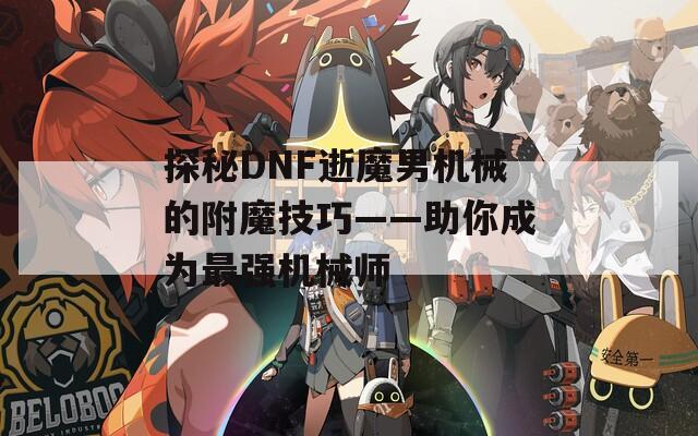 探秘DNF逝魔男機(jī)械的附魔技巧——助你成為最強(qiáng)機(jī)械師