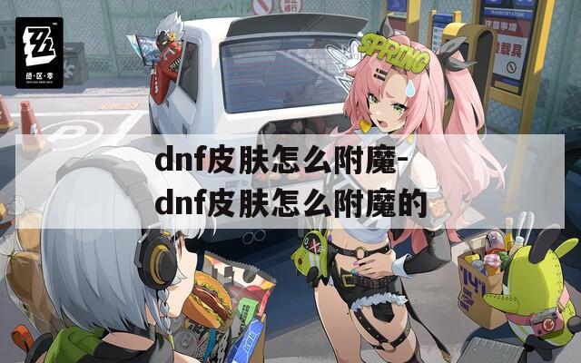 dnf皮膚怎么附魔-dnf皮膚怎么附魔的