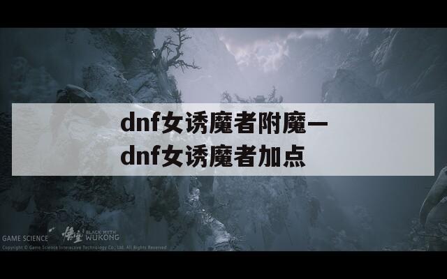 dnf女誘魔者附魔—dnf女誘魔者加點(diǎn)