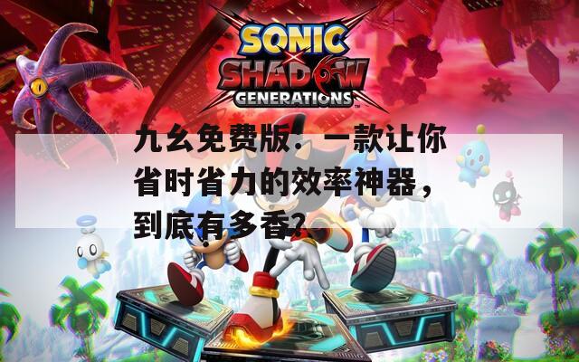 九幺免費(fèi)版：一款讓你省時(shí)省力的效率神器，到底有多香？