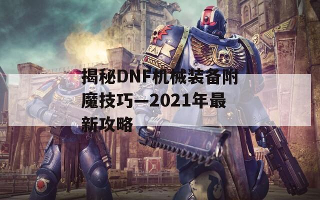 揭秘DNF機械裝備附魔技巧—2021年最新攻略