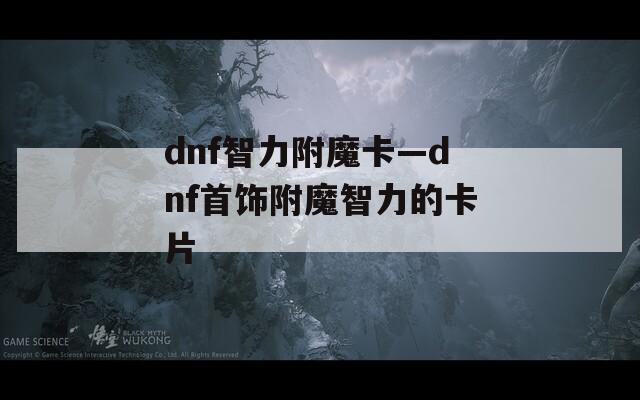 dnf智力附魔卡—dnf首飾附魔智力的卡片