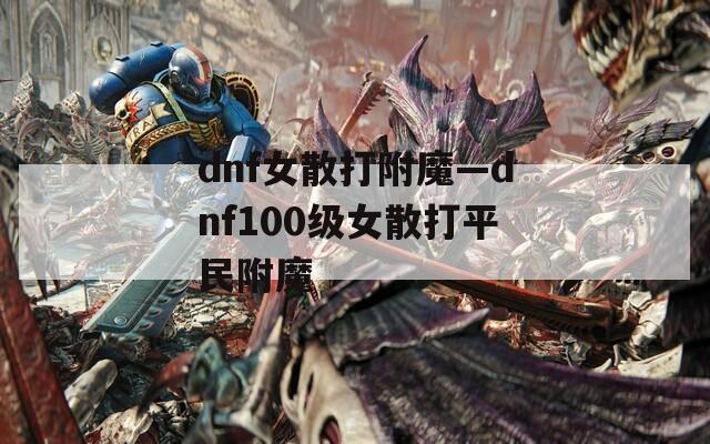 dnf女散打附魔—dnf100級(jí)女散打平民附魔