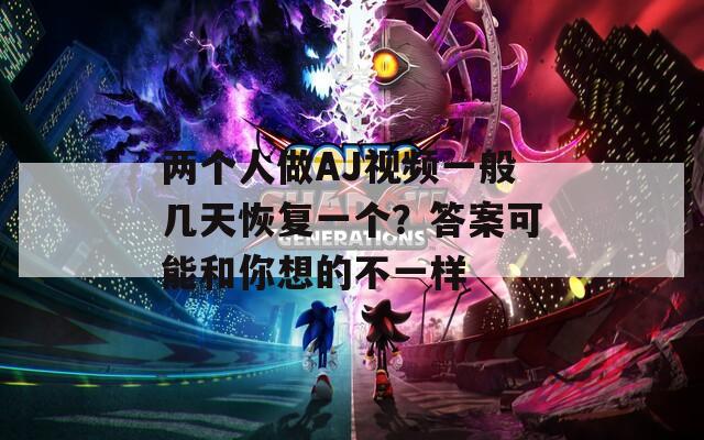 兩個(gè)人做AJ視頻一般幾天恢復(fù)一個(gè)？答案可能和你想的不一樣
