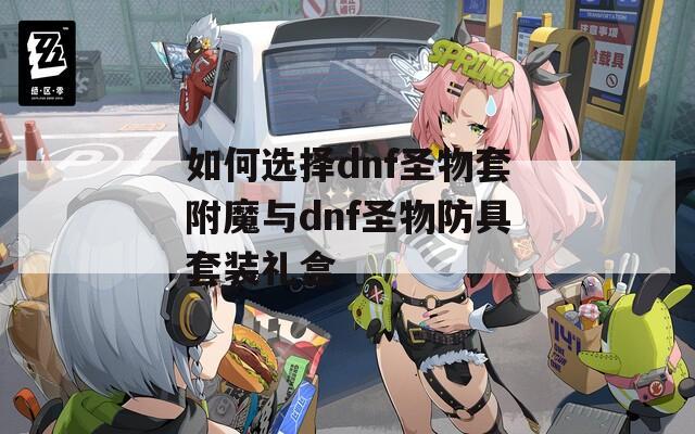 如何選擇dnf圣物套附魔與dnf圣物防具套裝禮盒