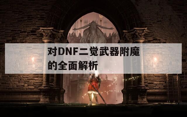 對(duì)DNF二覺武器附魔的全面解析