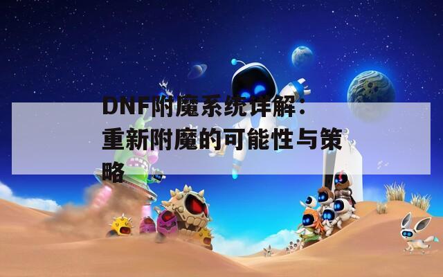 DNF附魔系統(tǒng)詳解：重新附魔的可能性與策略