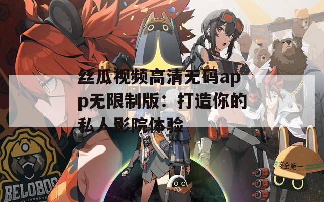 絲瓜視頻高清無(wú)碼app無(wú)限制版：打造你的私人影院體驗(yàn)