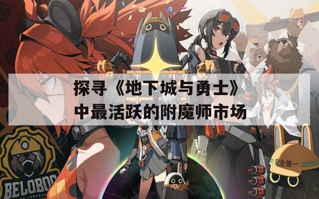 探尋《地下城與勇士》中最活躍的附魔師市場(chǎng)