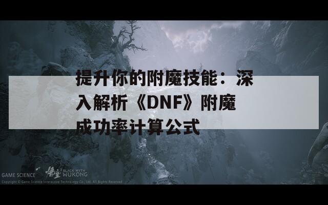 提升你的附魔技能：深入解析《DNF》附魔成功率計(jì)算公式