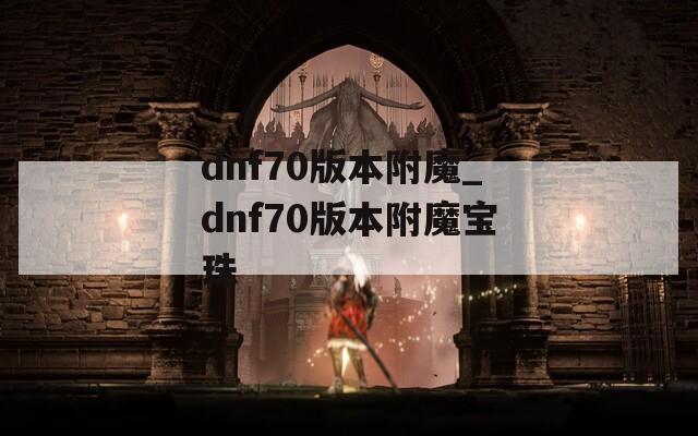 dnf70版本附魔_dnf70版本附魔寶珠
