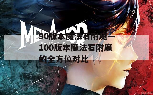 90版本魔法石附魔—100版本魔法石附魔的全方位對比