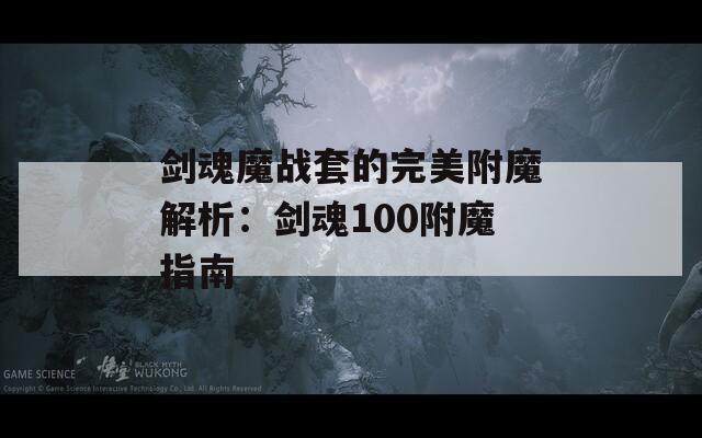 劍魂魔戰(zhàn)套的完美附魔解析：劍魂100附魔指南