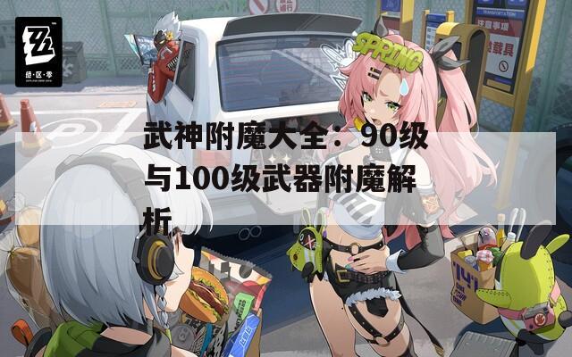 武神附魔大全：90級(jí)與100級(jí)武器附魔解析