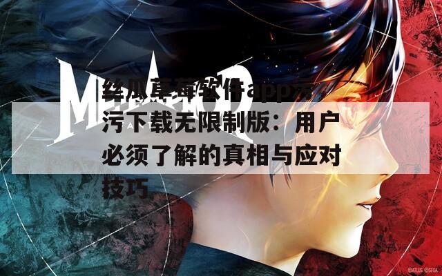 絲瓜草莓軟件app污污下載無限制版：用戶必須了解的真相與應(yīng)對(duì)技巧