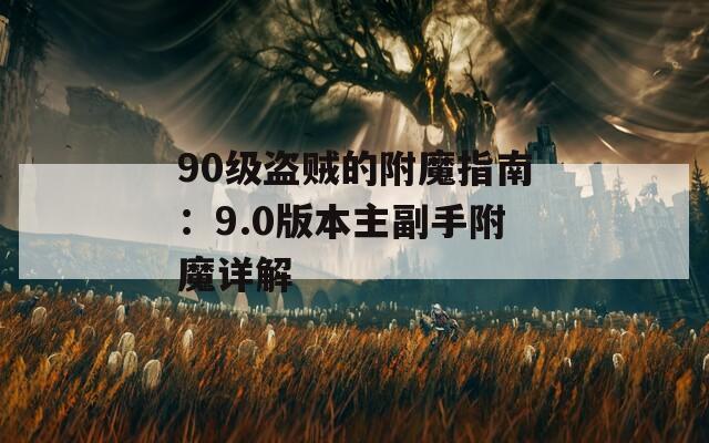 90級(jí)盜賊的附魔指南：9.0版本主副手附魔詳解