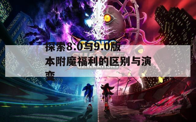 探索8.0與9.0版本附魔福利的區(qū)別與演變