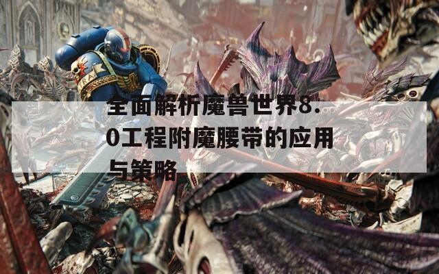 全面解析魔獸世界8.0工程附魔腰帶的應(yīng)用與策略