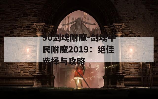 90劍魂附魔-劍魂平民附魔2019：絕佳選擇與攻略