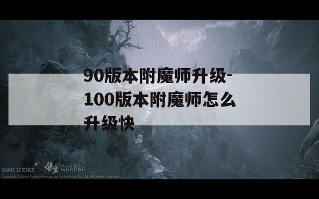 90版本附魔師升級(jí)-100版本附魔師怎么升級(jí)快
