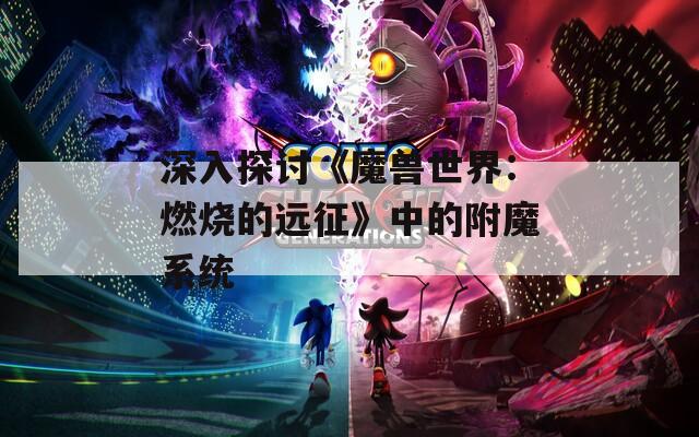 深入探討《魔獸世界：燃燒的遠(yuǎn)征》中的附魔系統(tǒng)