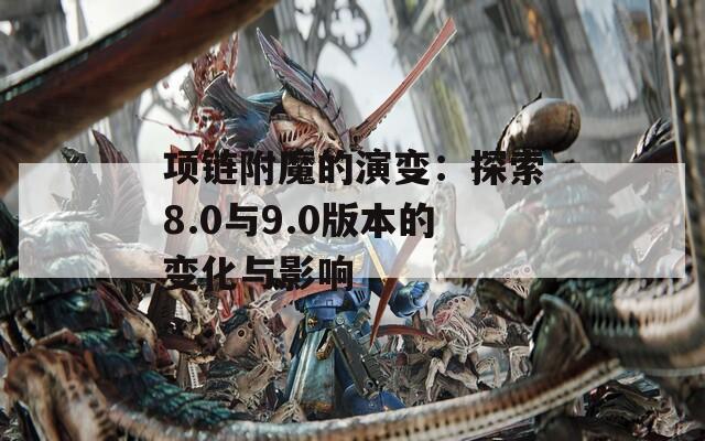項(xiàng)鏈附魔的演變：探索8.0與9.0版本的變化與影響