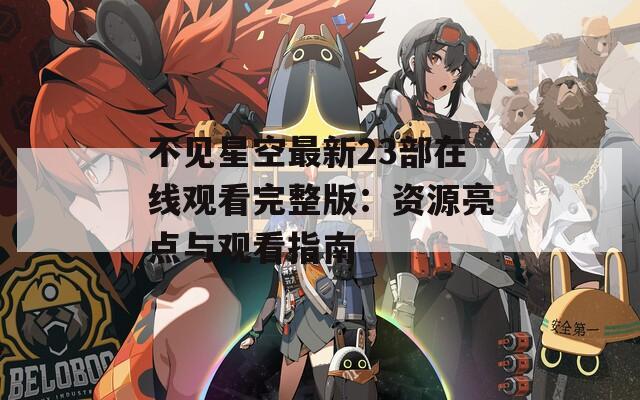 不見星空最新23部在線觀看完整版：資源亮點與觀看指南