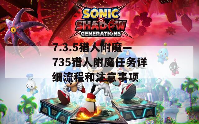 7.3.5獵人附魔—735獵人附魔任務(wù)詳細(xì)流程和注意事項(xiàng)