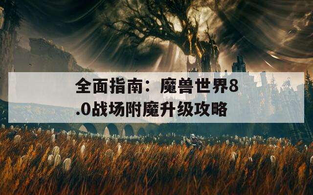 全面指南：魔獸世界8.0戰(zhàn)場(chǎng)附魔升級(jí)攻略