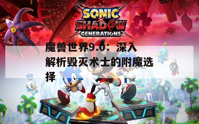 魔獸世界9.0：深入解析毀滅術(shù)士的附魔選擇